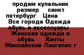 продам купальник размер 44,санкт-петербург › Цена ­ 250 - Все города Одежда, обувь и аксессуары » Женская одежда и обувь   . Ханты-Мансийский,Лангепас г.